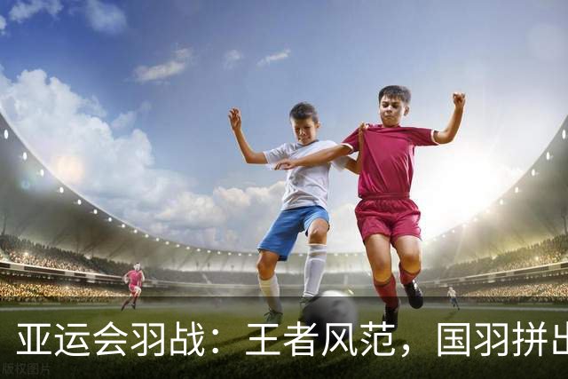亚运会羽战：王者风范，国羽拼出精彩四强之路！