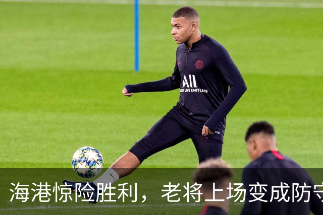 海港惊险胜利，老将上场变成防守“黑洞”！