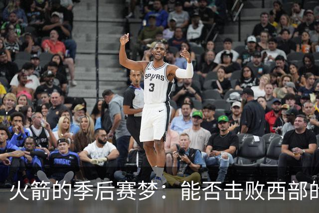 火箭的季后赛梦：能否击败西部的“敌人”？