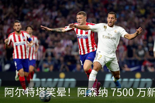 阿尔特塔笑晕！阿森纳 7500 万新援首秀封神！枪迷集体沸腾