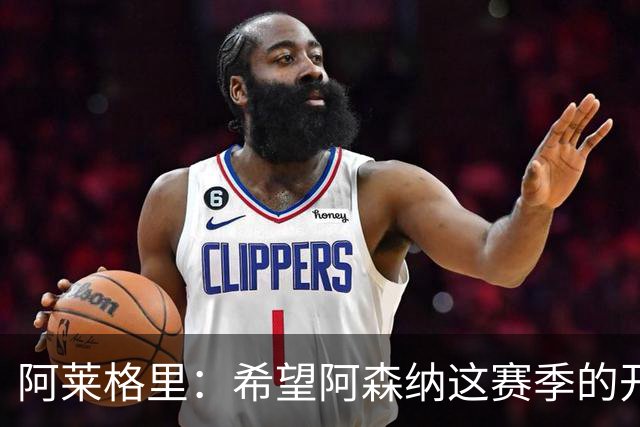 阿莱格里：希望阿森纳这赛季的开局不要像上赛季那么顺利